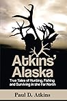 Atkins’ Alaska: True Tales of Hunting, Fishing, and Surviving in the Far North