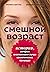 Смешной возраст. Истории, которые омолаживают лучше косметических процедур