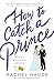How to Catch a Prince: A Sweet, Modern-day fairy tale (Royal Wedding Series)