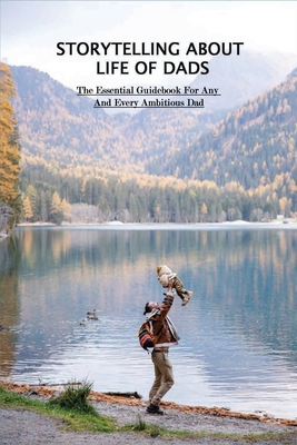 Storytelling About Life Of Dads: The Essential Guidebook For Any And Every Ambitious Dad: Parenting Books