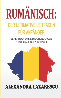 Rum�nisch: Der ultimative Leitfaden f�r Anf�nger: Beherrschen Sie die Grundlagen der rum�nischen Sprache