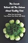 The Secrets Behind All The Notions About Healthy Diet: What You Are Doing Can Poison Your Body And Mind: Weight Loss Diets Book The Secrets Behind All The Notions About Healthy Diet: What You Are Doing Can Poison Your Body And Mind: Weight Loss Diets Book