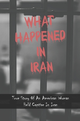 What Happened In Iran: True Story Of An American Woman Held Captive In Iran: Sexual Abuse Books For Survivors