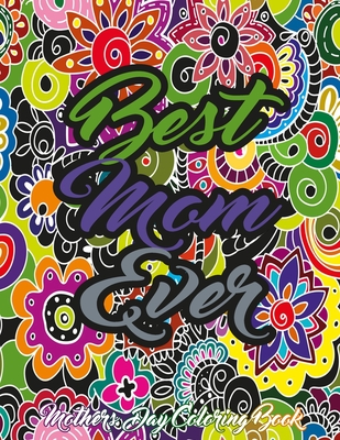 Mothers Day Coloring Book: An Adult Coloring Book For Mother's Day Featuring Stress Reliving Beautiful Mother's Day Coloring Pages, Funny Quotes, Adorable Mandalas Quotes And So Much More (mother's day gifts) Mom Coloring Books For Adults