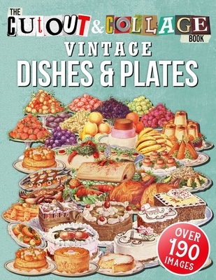 The Cut Out And Collage Book Vintage Dishes And Plates: Over 190 High Quality Vintage Dishes And Plates Illustrations For Collage And Mixed Media Artists (Cut and Collage Books)