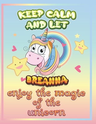 keep calm and let Breanna enjoy the magic of the unicorn: The Unicorn coloring book is a very nice gift for any child named Breanna