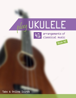 Play Ukulele - 41 arrangements of classical music - Book 2 - Tabs & Online Sounds (German Edition)