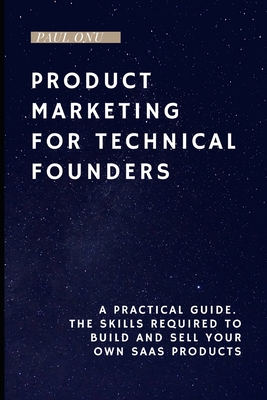 Product Marketing for Technical Founders: The skills required to build and sell your own SaaS products