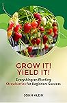 Grow it! Yield it!: Everything on Planting Strawberries for Beginner's Success