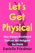 Let's Get Physical: How Women Discovered Exercise and Reshaped the World