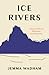 Ice Rivers: A Story of Glaciers, Wilderness, and Humanity