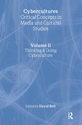 Cybercultures: Critical Concepts in Media and Cultural Studies (Vol. II): Thinking & Doing Cyberculture