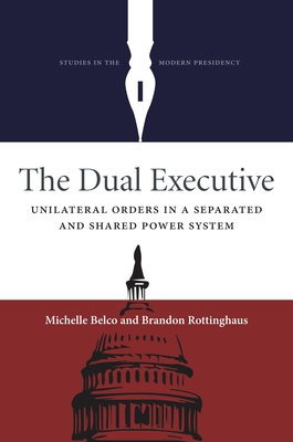 The Dual Executive: Unilateral Orders in a Separated and Shared Power System (Studies in the Modern Presidency)