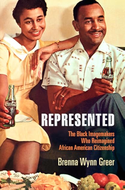 Represented: The Black Imagemakers Who Reimagined African American Citizenship (American Business, Politics, and Society)