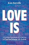 Love Is: A Yearlong Experiment in Living Out 1 Corinthians 13 Love Love Is: A Yearlong Experiment in Living Out 1 Corinthians 13 Love