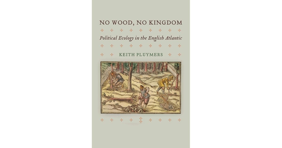 No Wood, No Kingdom Political Ecology in the English Atlantic by Keith