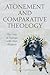 Atonement and Comparative Theology: The Cross in Dialogue with Other Religions (Comparative Theology: Thinking Across Traditions, 9)