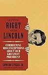 Getting Right with Lincoln: Correcting Misconceptions about Our Greatest President Getting Right with Lincoln: Correcting Misconceptions about Our Greatest President