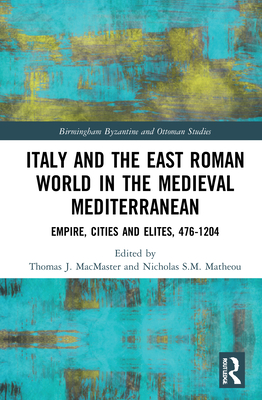 Italy and the East Roman World in the Medieval Mediterranean: Empire, Cities and Elites, 476-1204 (Birmingham Byzantine and Ottoman Studies)