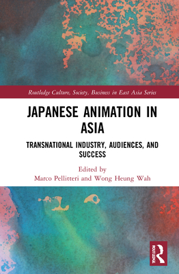 Japanese Animation in Asia (Routledge Culture, Society, Business in East Asia Series)