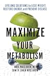 Maximize Your Metabolism: Lifelong Solutions to Lose Weight, Restore Energy, and Prevent Disease Maximize Your Metabolism: Lifelong Solutions to Lose Weight, Restore Energy, and Prevent Disease