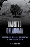 Haunted Oklahoma: Ghosts and Strange Phenomena of the Sooner State Haunted Oklahoma: Ghosts and Strange Phenomena of the Sooner State