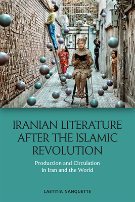 Iranian Literature after the Islamic Revolution: Production and Circulation in Iran and the World