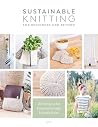 Sustainable Knitting For Beginners And Beyond: 20 Patterns for Environmentally Friendly Knits Sustainable Knitting For Beginners And Beyond: 20 Patterns for Environmentally Friendly Knits