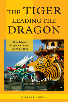 The Tiger Leading the Dragon: How Taiwan Propelled China's Economic Rise The Tiger Leading the Dragon: How Taiwan Propelled China's Economic Rise