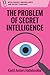 The Problem of Secret Intelligence (Intelligence, Surveillance and Secret Warfare)