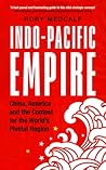 Indo-Pacific Empire: China, America and the contest for the world's pivotal region (Manchester University Press) Indo-Pacific Empire: China, America and the contest for the world's pivotal region (Manchester University Press)