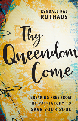 Thy Queendom Come: Breaking Free from the Patriarchy to Save Your Soul (Paperback)
