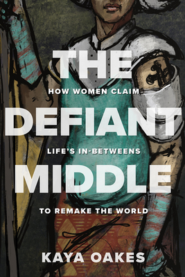 The Defiant Middle: How Women Claim Life's In-Betweens to Remake the World (Hardcover)