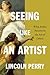 Seeing Like an Artist What Artists Perceive in the Art of Others by Lincoln Perry