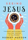 Seeing Jesus: Visionary Encounters from the First Century to the Present Seeing Jesus: Visionary Encounters from the First Century to the Present
