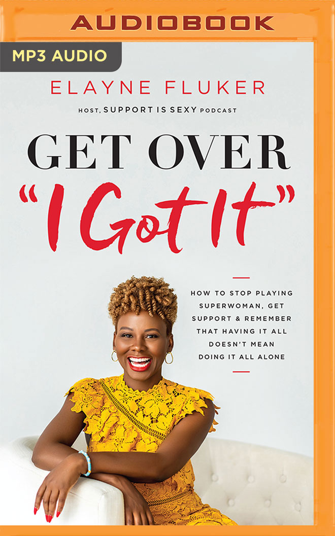 Get Over "I Got It": How to Stop Playing Superwoman, Get Support, and Remember That Having It All Doesn't Mean Doing It All Alone