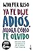 Ya te dije adiós, ahora cómo te olvido: Una guía para sacarse al ex de la cabeza y del corazón