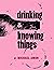 Drinking & Knowing Things