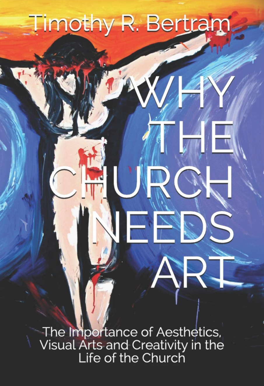 Why the Church Needs Art: The Importance of Aesthetics, Visual Arts and Creativity in the Life of Church