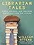 Librarian Tales: Funny, Strange, and Inspiring Dispatches from the Stacks