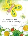 The Caterpillar Who Didn’t Want To Grow Up: A Story of Becoming