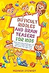 Difficult Riddles and Brain Teasers for Kids: Mind-Blowing Challenges of Riddles, Math, and Trick Questions for Ages 8-12