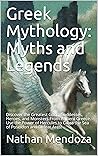 Greek Mythology: Myths and Legends : Discover the Greatest Gods, Goddesses, Heroes, and Monsters From Ancient Greece. Use the Power of Hercules to Cross the Sea of Poseidon and Defeat Ares!