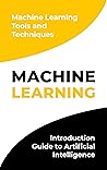 Machine Learning : Introduction Guide to Artificial Intelligence. Machine Learning Tools and Techniques