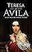 Teresa of Avila: A Life from Beginning to End (Biographies of Christians)