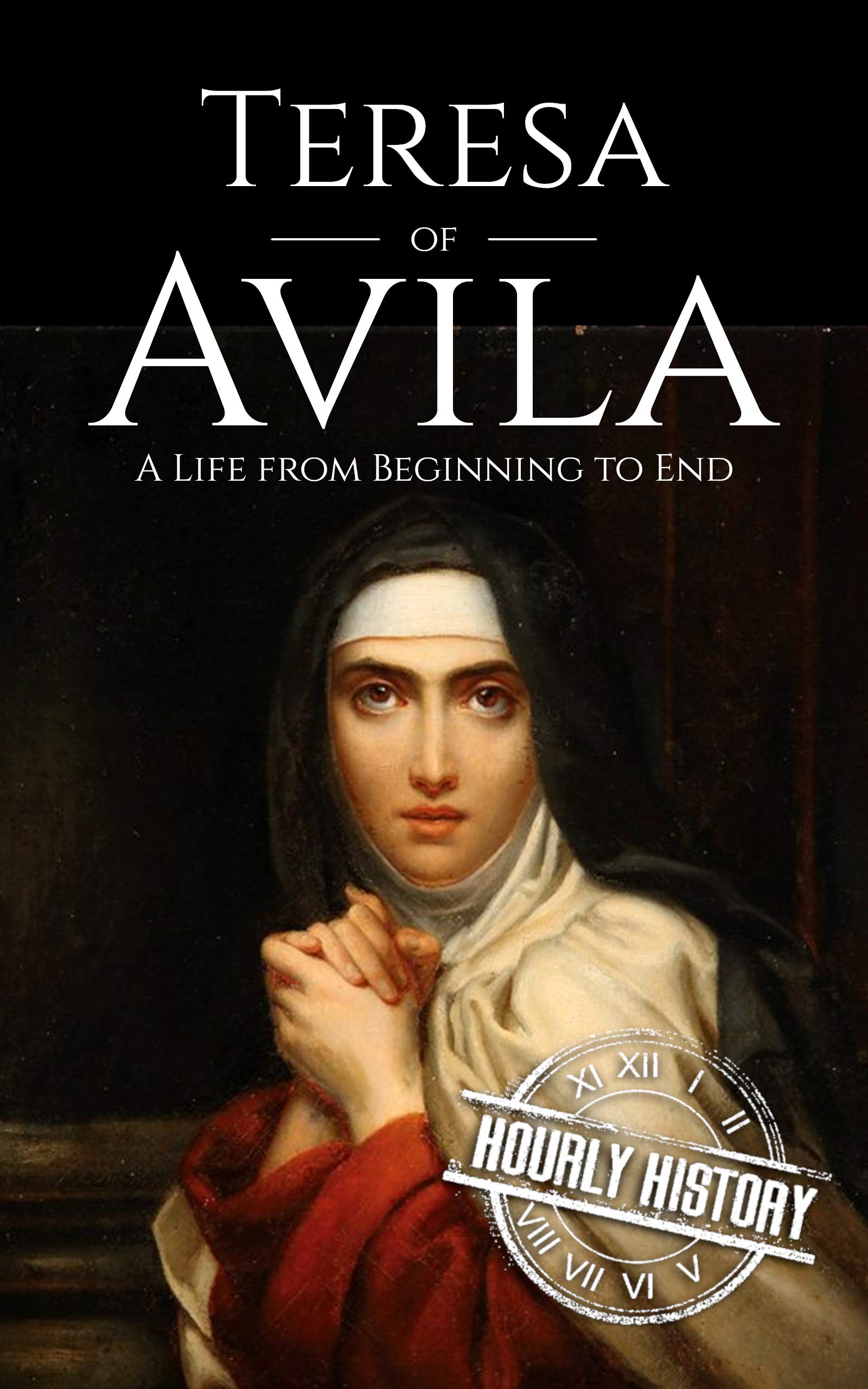 Teresa of Avila: A Life from Beginning to End (Biographies of Christians)
