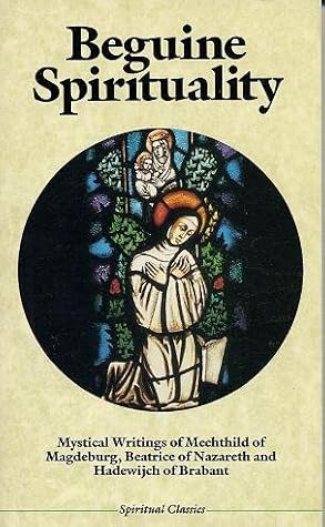 Beguine Spirituality: Mystical Writings of Mechthild of Magdeburg, Beatrice of Nazareth, and Hadewijch of Brabant