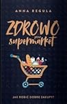 Zdrowo przez supermarket. Jak robić dobre zakupy? Zdrowo przez supermarket. Jak robić dobre zakupy?