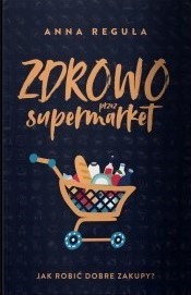 Zdrowo przez supermarket. Jak robić dobre zakupy?