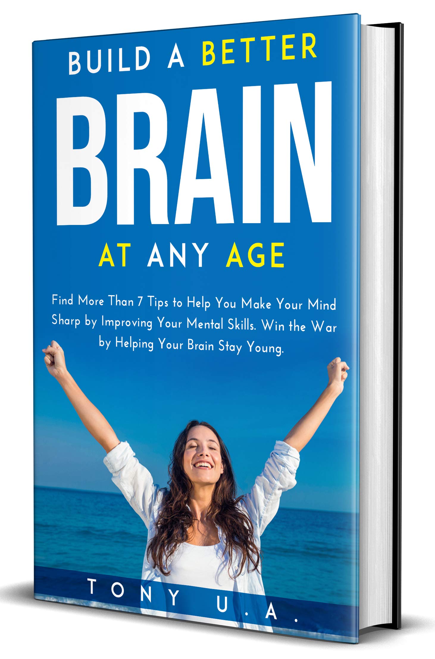 Build a Better Brain at Any Age: Find More Than 7 Tips to Help You Make Your Mind Sharp by Improving Your Mental Skills. Win the War by Helping Your Brain Stay Young. (Kindle Edition)